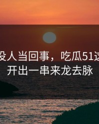 刚开始没人当回事，吃瓜51这波被掀开出一串来龙去脉