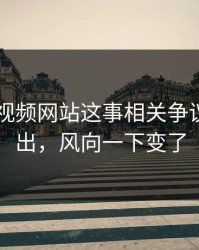 关于51视频网站这事相关争议点被翻出，风向一下变了